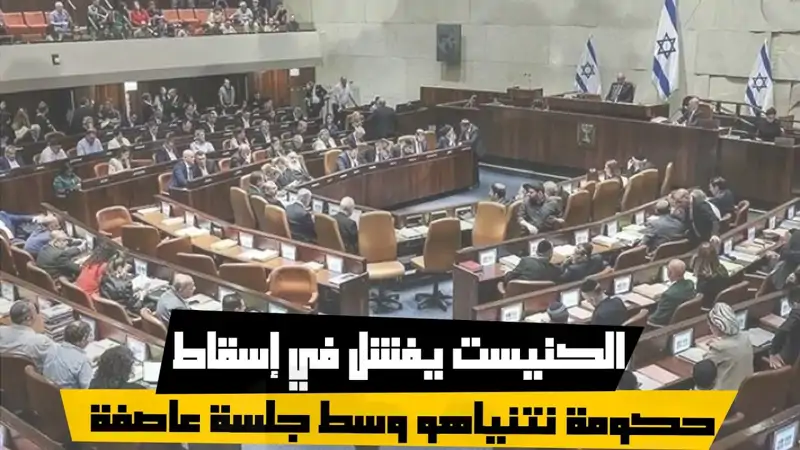 الكنيست يفشل في إسقاط حكومة نتنياهو وسط جلسة عاصفة