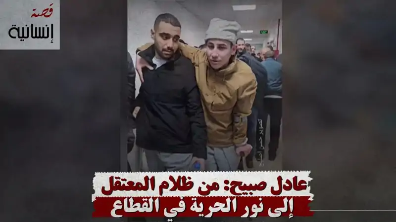 عادل صبيح: من ظلام المعتقل إلى نور الحرية في القطاع