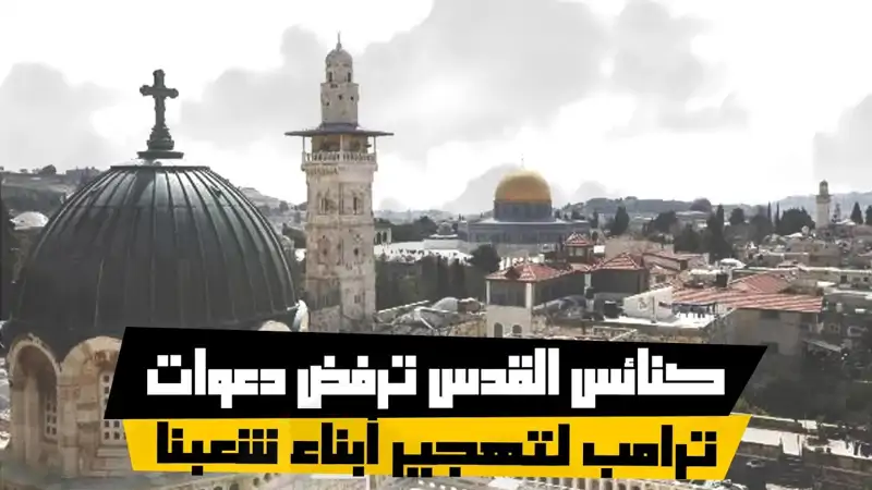 كنائس القدس ترفض دعوات ترامب لتهجير أبناء شعبنا