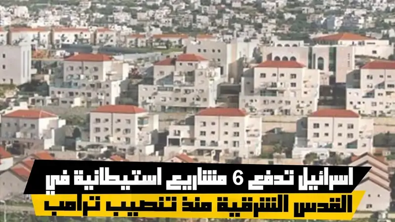 اسرائيل تدفع 6 مشاريع استيطانية في القدس الشرقية منذ تنصيب ترامب