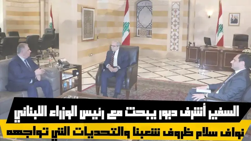 السفير أشرف دبور يبحث مع رئيس الوزراء اللبناني نواف سلام ظروف ...