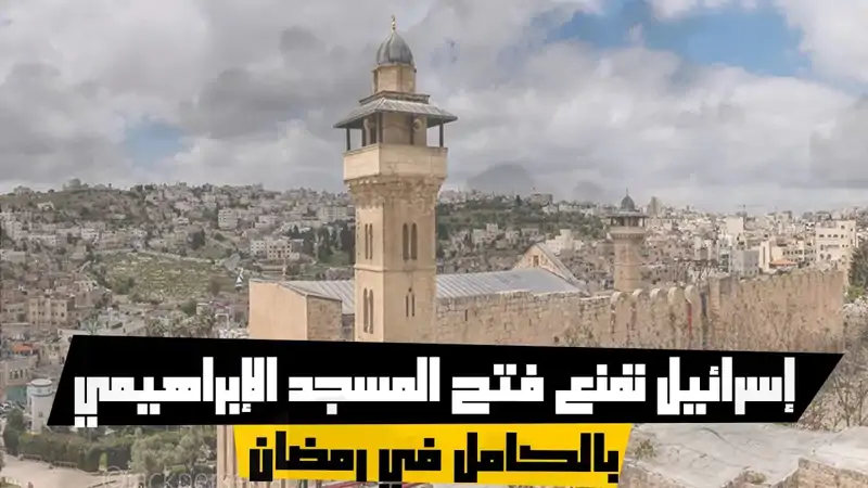 إسرائيل تمنع فتح المسجد الإبراهيمي بالكامل في رمضان